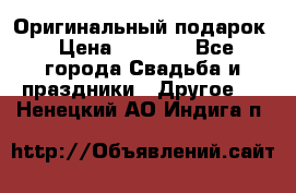 Оригинальный подарок › Цена ­ 5 000 - Все города Свадьба и праздники » Другое   . Ненецкий АО,Индига п.